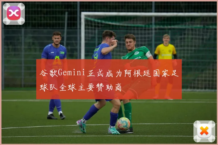 谷歌Gemini正式成为阿根廷国家足球队全球主要赞助商