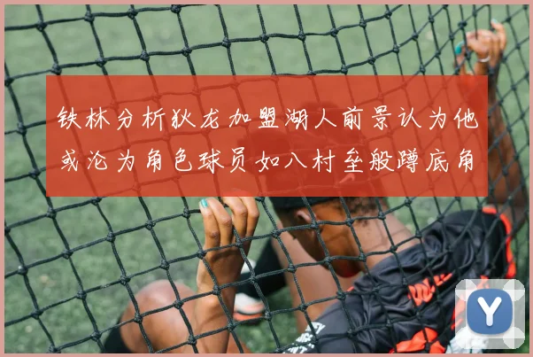 铁林分析狄龙加盟湖人前景认为他或沦为角色球员如八村垒般蹲底角
