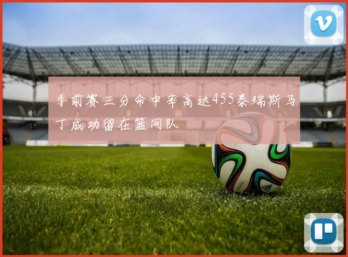 季前赛三分命中率高达455泰瑞斯马丁成功留在篮网队