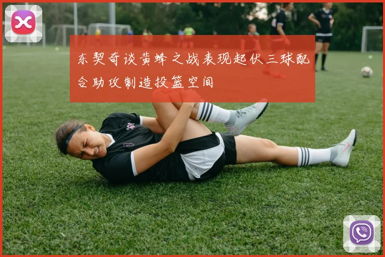 东契奇谈黄蜂之战表现起伏三球配合助攻制造投篮空间