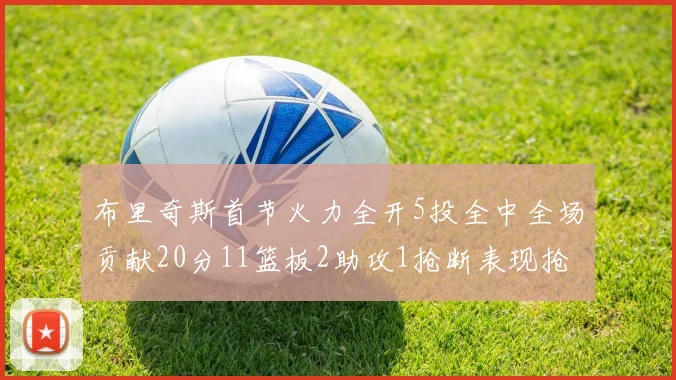 布里奇斯首节火力全开5投全中全场贡献20分11篮板2助攻1抢断表现抢眼