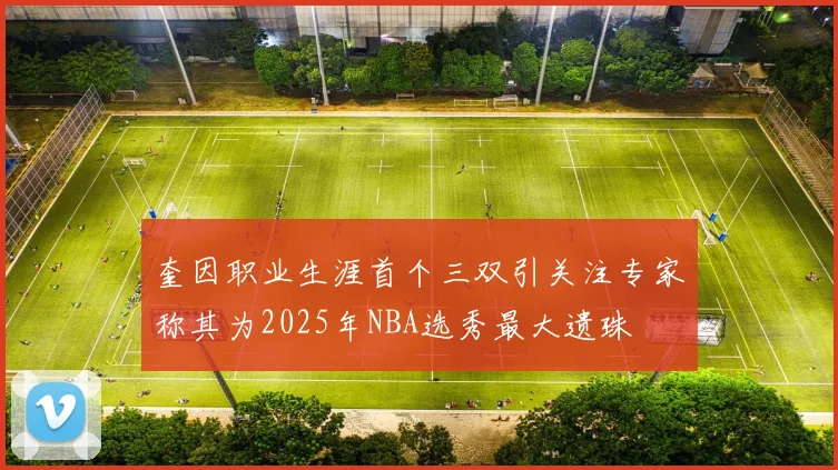 奎因职业生涯首个三双引关注专家称其为2025年NBA选秀最大遗珠
